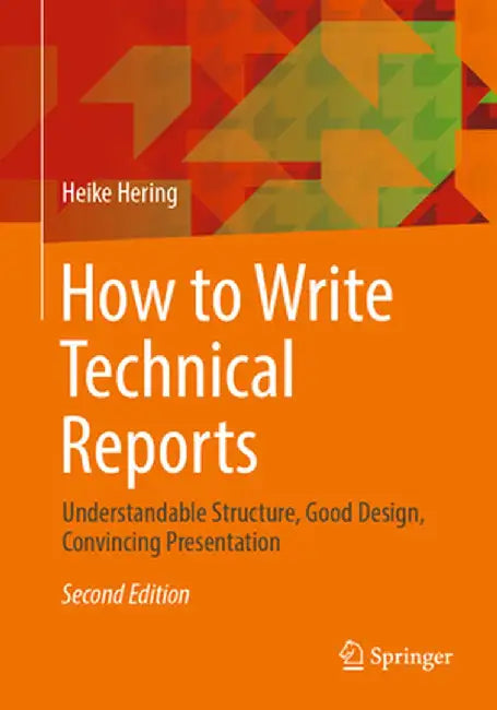 How to Write Technical Reports: Understandable Structure Good Design Convincing Presentation by Heike Hering