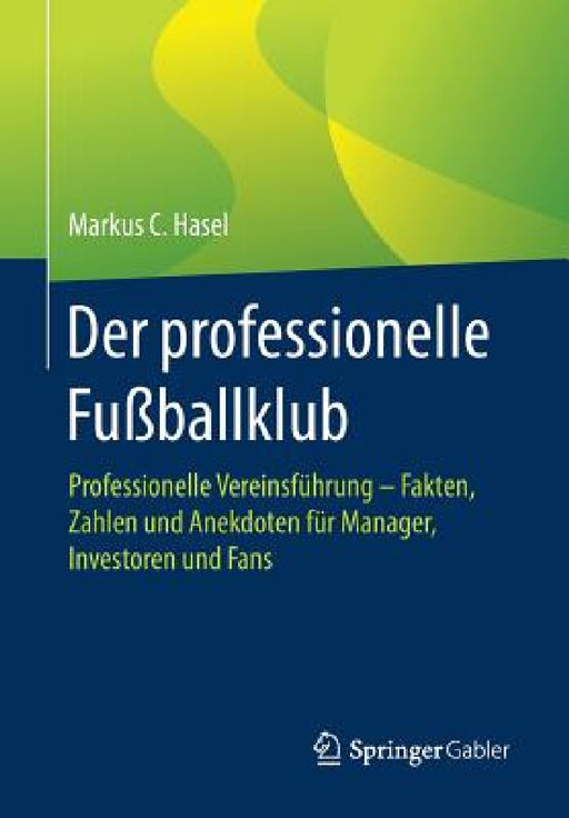 Der Professionelle Fußballklub: Professionelle Vereinsführung - Fakten, Zahlen Und Anekdoten Für Manager, Investoren Und Fans by Markus C. Hasel