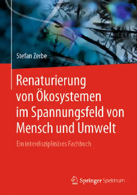 Renaturierung Von Ökosystemen Im Spannungsfeld Von Mensch Und Umwelt: Ein Interdisziplinäres Fachbuch by Stefan Zerbe