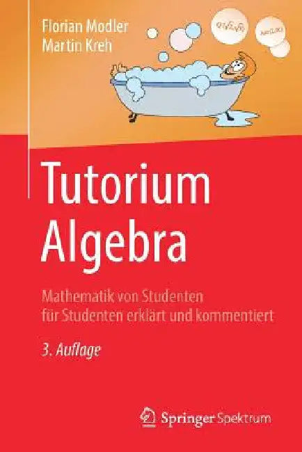 Tutorium Algebra: Mathematik Von Studenten Für Studenten Erklärt Und Kommentiert by Florian Modler