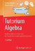Tutorium Algebra: Mathematik Von Studenten Für Studenten Erklärt Und Kommentiert by Florian Modler