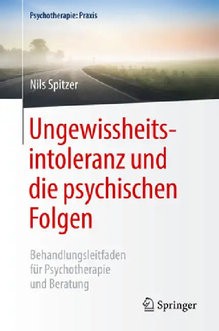 Ungewissheitsintoleranz Und Die Psychischen Folgen: Behandlungsleitfaden Für Psychotherapie Und Beratung by Nils Spitzer