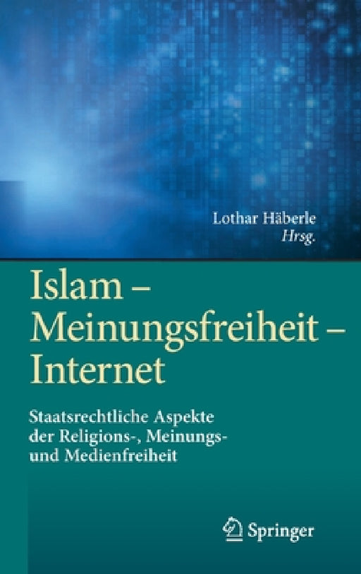Islam - Meinungsfreiheit - Internet: Staatsrechtliche Aspekte Der Religions-, Meinungs- Und Medienfreiheit by Lothar Häberle