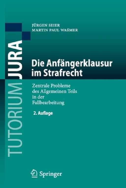 Die Anfängerklausur Im Strafrecht: Zentrale Probleme Des Allgemeinen Teils in Der Fallbearbeitung by Jürgen Seier, Martin Paul Waßmer