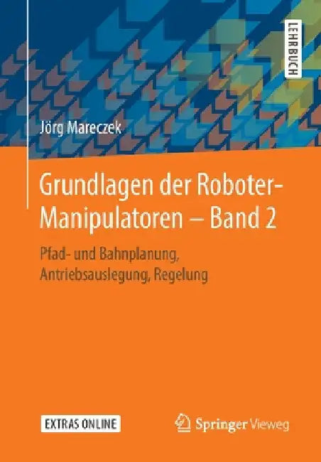 Grundlagen Der Roboter-Manipulatoren - Band 2: Pfad- Und Bahnplanung, Antriebsauslegung, Regelung by Jörg Mareczek