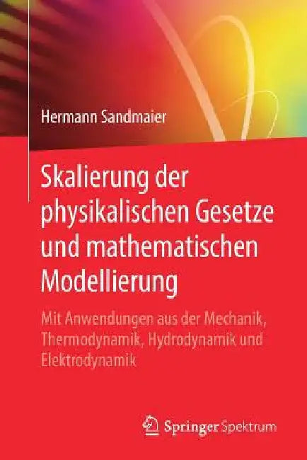 Skalierung Der Physikalischen Gesetze Und Mathematischen Modellierung: Mit Anwendungen Aus Der Mechanik, Thermodynamik, Hydrodynamik Und Elektrodynami by Hermann Sandmaier
