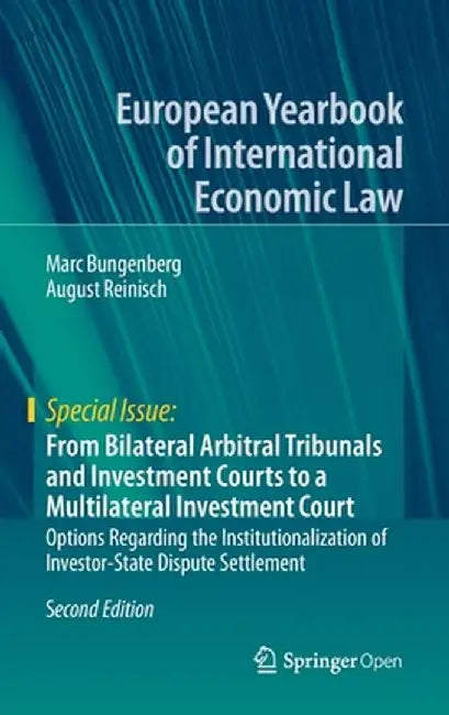 From Bilateral Arbitral Tribunals and Investment Courts to a Multilateral Investment Court: Options Regarding the Institutionalization of Investor-Sta by Marc Bungenberg