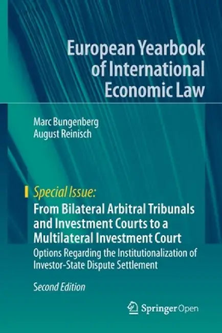 From Bilateral Arbitral Tribunals and Investment Courts to a Multilateral Investment Court: Options Regarding the Institutionalization of Investor-Sta by Marc Bungenberg