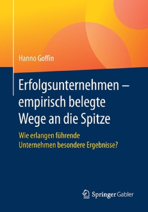 Erfolgsunternehmen - Empirisch Belegte Wege an Die Spitze: Wie Erlangen Führende Unternehmen Besondere Ergebnisse? by Hanno Goffin
