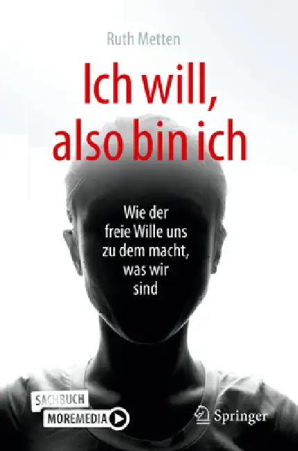 Ich Will, Also Bin Ich: Wie Der Freie Wille Uns Zu Dem Macht, Was Wir Sind by Ruth Metten, Burkhard Peter