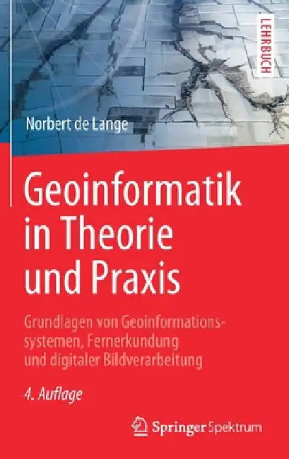 Geoinformatik in Theorie Und PRAXIS: Grundlagen Von Geoinformationssystemen, Fernerkundung Und Digitaler Bildverarbeitung by Norbert De Lange