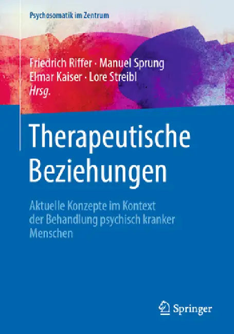 Therapeutische Beziehungen: Aktuelle Konzepte Im Kontext Der Behandlung Psychisch Kranker Menschen by Friedrich Riffer, Manuel Sprung, Elmar Kaiser