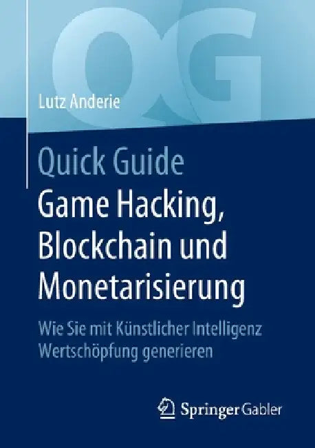 Quick Guide Game Hacking, Blockchain Und Monetarisierung: Wie Sie Mit Künstlicher Intelligenz Wertschöpfung Generieren by Lutz Anderie