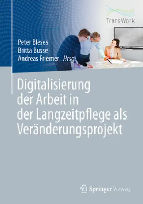 Digitalisierung Der Arbeit in Der Langzeitpflege ALS Veränderungsprojekt by Peter Bleses, Britta Busse, Andreas Friemer