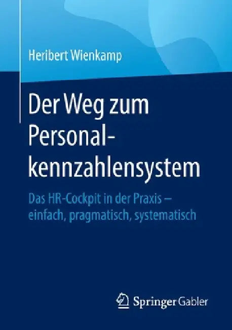 Der Weg Zum Personalkennzahlensystem: Das Hr-Cockpit in Der PRAXIS - Einfach, Pragmatisch, Systematisch by Heribert Wienkamp