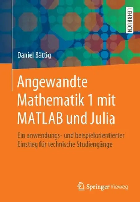 Angewandte Mathematik 1 Mit MATLAB Und Julia: Ein Anwendungs- Und Beispielorientierter Einstieg Für Technische Studiengänge by Daniel Bättig