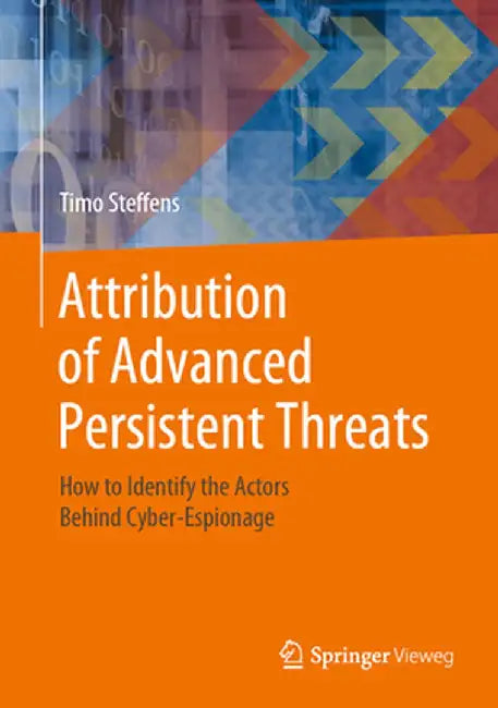 Attribution of Advanced Persistent Threats: How to Identify the Actors Behind Cyber-Espionage by Timo Steffens