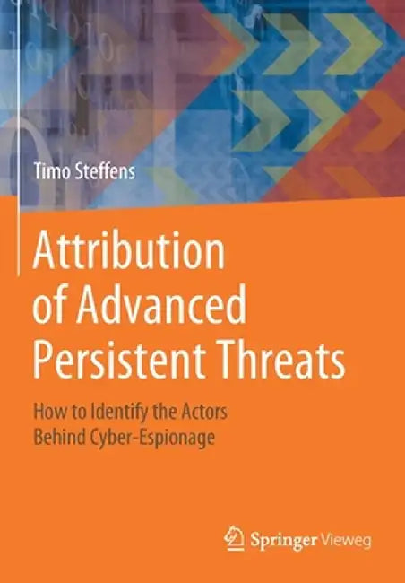 Attribution of Advanced Persistent Threats: How to Identify the Actors Behind Cyber-Espionage by Timo Steffens