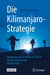 Die Kilimanjaro-Strategie: Warum Das Ziel Mehr ALS Ein Ziel Ist Und Wie Dies Erreicht Werden Kann by Reinhard Goisauf, Daniel Köhn
