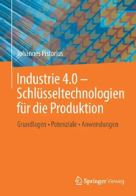Industrie 4.0 - Schlüsseltechnologien Für Die Produktion: Grundlagen - Potenziale - Anwendungen by Johannes Pistorius