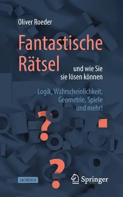 Fantastische Rätsel Und Wie Sie Sie Lösen Können: Logik, Wahrscheinlichkeit, Geometrie, Spiele Und Mehr] by Oliver Roeder