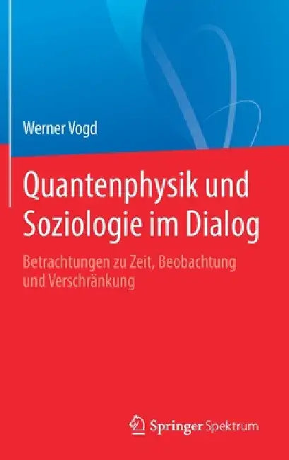 Quantenphysik Und Soziologie Im Dialog: Betrachtungen Zu Zeit, Beobachtung Und Verschränkung by Werner Vogd