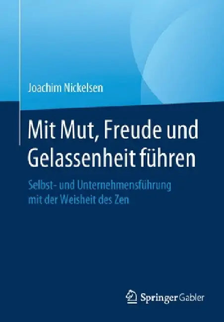Mit Mut, Freude Und Gelassenheit Führen: Selbst- Und Unternehmensführung Mit Der Weisheit Des Zen by Joachim Nickelsen