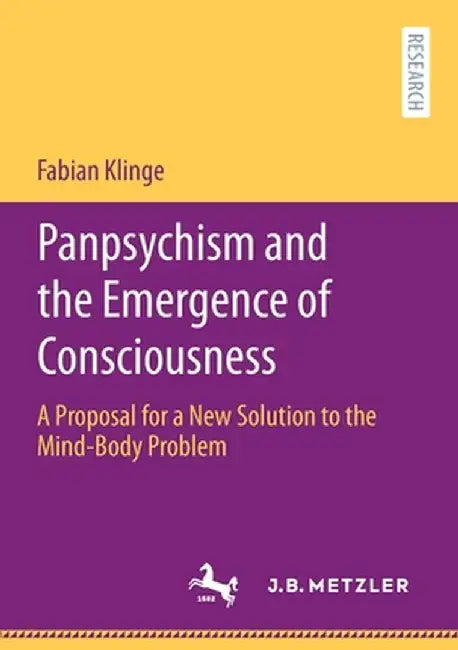 Panpsychism and the Emergence of Consciousness: A Proposal for a New Solution to the Mind-Body Problem by Fabian Klinge