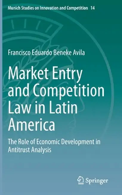 Market Entry and Competition Law in Latin America: The Role of Economic Development in Antitrust Analysis by Francisco Eduardo Beneke Avila