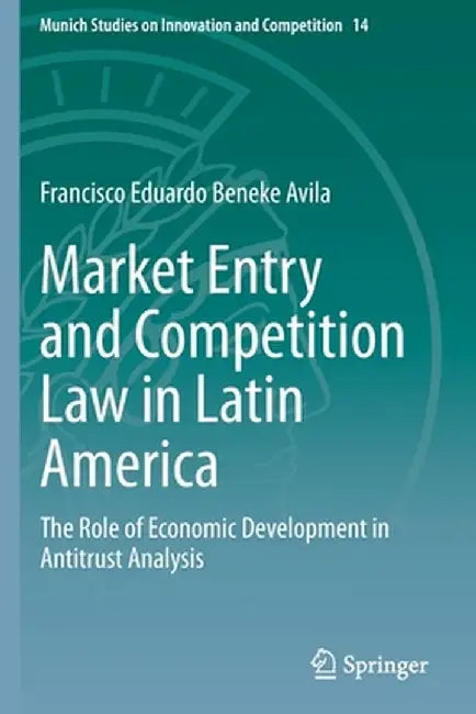 Market Entry and Competition Law in Latin America: The Role of Economic Development in Antitrust Analysis by Francisco Eduardo Beneke Avila