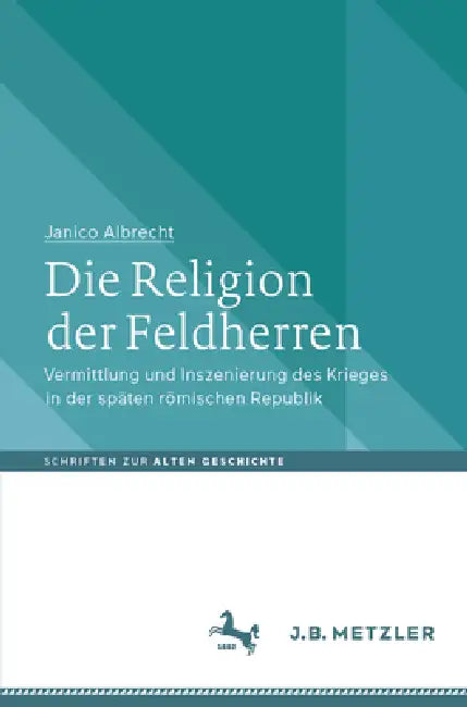 Die Religion Der Feldherren: Vermittlung Und Inszenierung Des Krieges in Der Späten Römischen Republik by Janico Albrecht