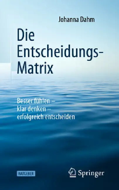 Die Entscheidungs-Matrix: Besser Fühlen - Klar Denken - Erfolgreich Entscheiden by Johanna Dahm