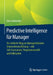 Predictive Intelligence Für Manager: Der Einfache Weg Zur Datengetriebenen Unternehmensführung - Mit Self-Assessment, Vorgehensmodell Und Fallstudien by Uwe Seebacher
