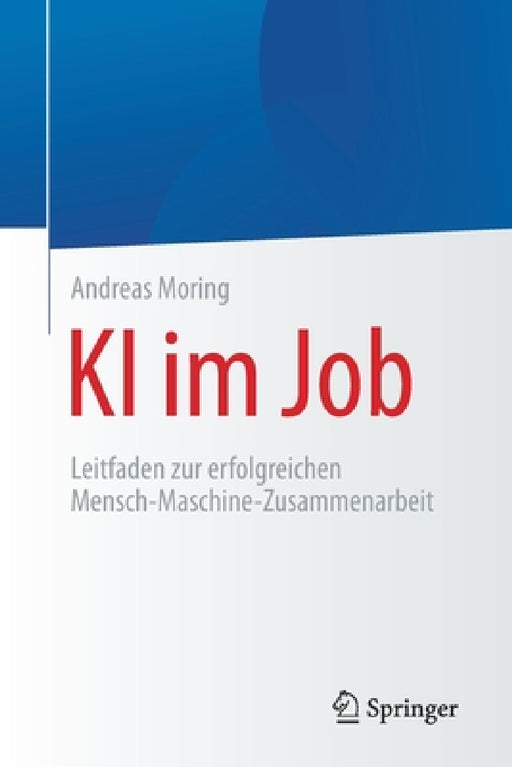 KI Im Job: Leitfaden Zur Erfolgreichen Mensch-Maschine-Zusammenarbeit by Andreas Moring