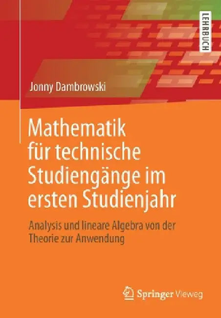 Mathematik Für Technische Studiengänge Im Ersten Studienjahr: Analysis Und Lineare Algebra Von Der Theorie Zur Anwendung by Jonny Dambrowski