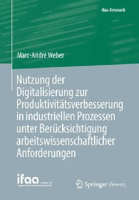 Nutzung Der Digitalisierung Zur Produktivitätsverbesserung in Industriellen Prozessen Unter Berücksichtigung Arbeitswissenschaftlicher Anforderungen by Marc-André Weber