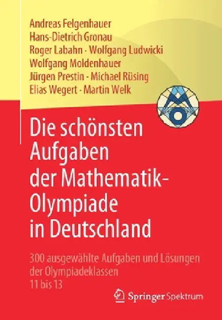 Die Schönsten Aufgaben Der Mathematik-Olympiade in Deutschland: 300 Ausgewählte Aufgaben Und Lösungen Der Olympiadeklassen 11 Bis 13 by Andreas Felgenhauer