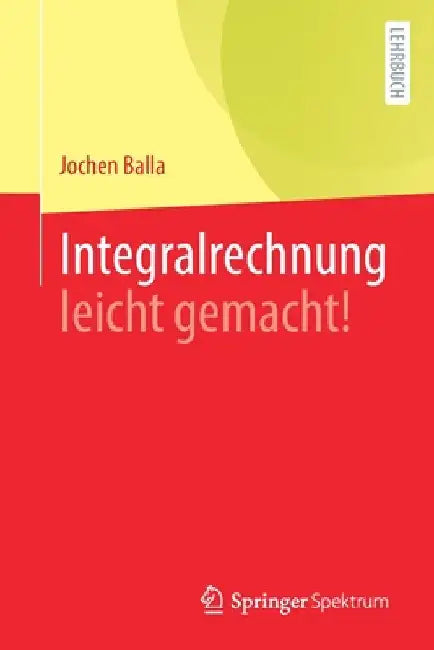Integralrechnung Leicht Gemacht! by Jochen Balla