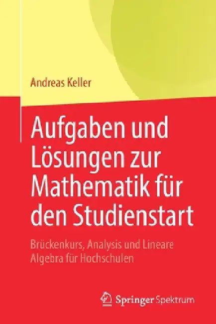 Aufgaben Und Lösungen Zur Mathematik Für Den Studienstart: Brückenkurs, Analysis Und Lineare Algebra Für Hochschulen by Andreas Keller