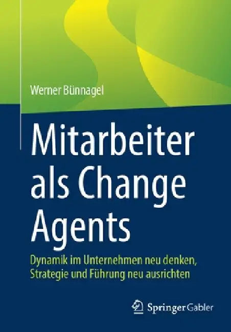 Mitarbeiter ALS Change Agents: Dynamik Im Unternehmen Neu Denken, Strategie Und Führung Neu Ausrichten by Werner Bünnagel