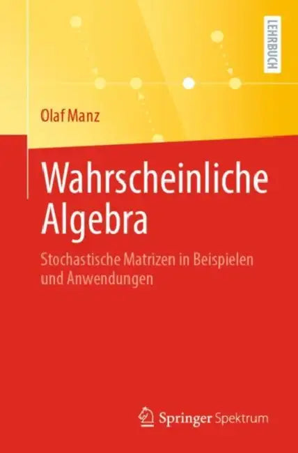 Wahrscheinliche Algebra: Stochastische Matrizen in Beispielen Und Anwendungen by Olaf Manz