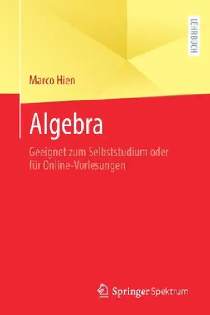 Algebra: Geeignet Zum Selbststudium Oder Für Online-Vorlesungen by Marco Hien