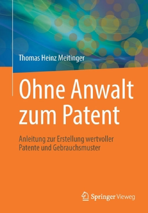 Ohne Anwalt Zum Patent: Anleitung Zur Erstellung Wertvoller Patente Und Gebrauchsmuster by Thomas Heinz Meitinger