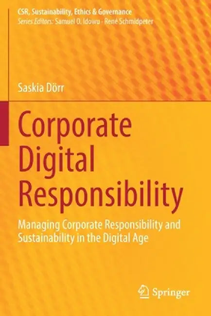 Corporate Digital Responsibility: Managing Corporate Responsibility and Sustainability in the Digital Age by Saskia Dörr