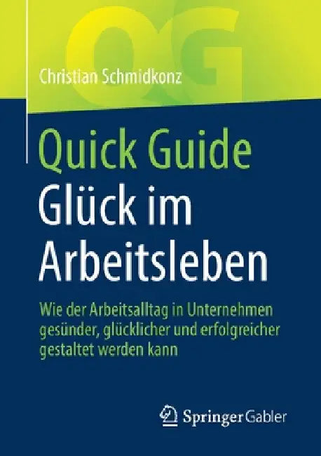 Quick Guide Glück Im Arbeitsleben: Wie Der Arbeitsalltag in Unternehmen Gesünder, Glücklicher Und Erfolgreicher Gestaltet Werden Kann by Christian Schmidkonz