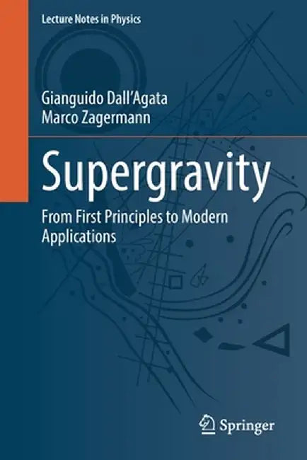 Supergravity: From First Principles to Modern Applications by Gianguido Dall'agata