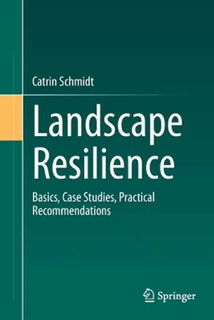 Landscape Resilience: Basics, Case Studies, Practical Recommendations by Catrin Schmidt