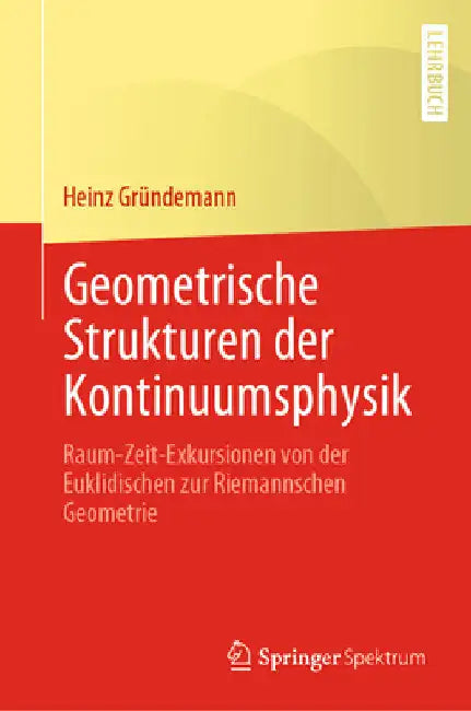 Geometrische Strukturen Der Kontinuumsphysik: Raum-Zeit-Exkursionen Von Der Euklidischen Zur Riemannschen Geometrie by Heinz Gründemann