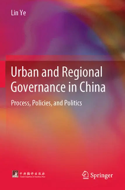 Urban and Regional Governance in China: Process, Policies, and Politics by Lin Ye