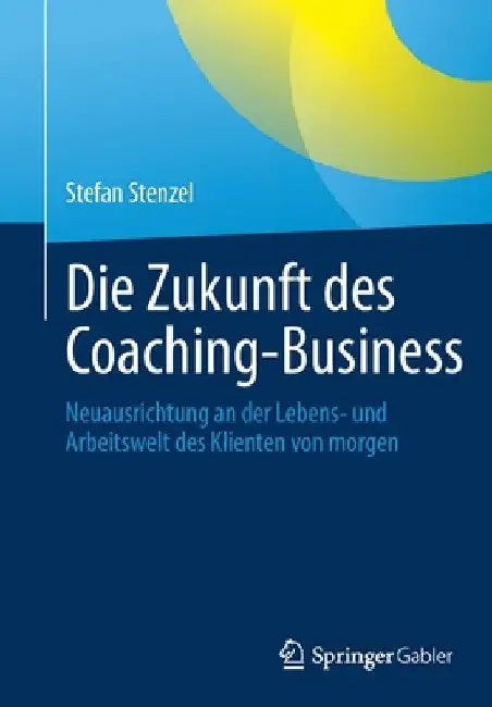 Die Zukunft Des Coaching-Business: Neuausrichtung an Der Lebens- Und Arbeitswelt Des Klienten Von Morgen by Stefan Stenzel